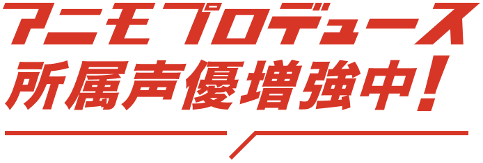 アニモプロデュース所属声優増強中！